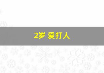 2岁 爱打人